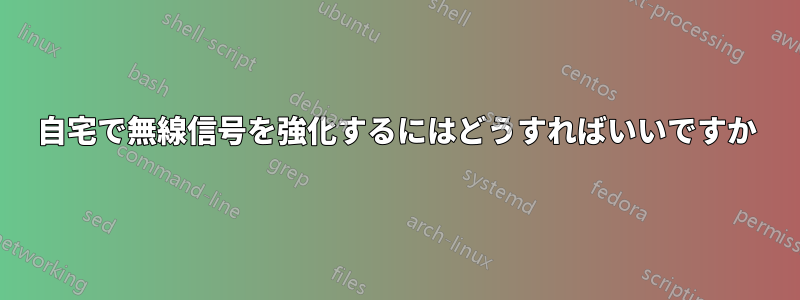 自宅で無線信号を強化するにはどうすればいいですか