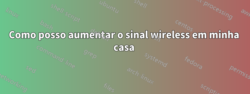 Como posso aumentar o sinal wireless em minha casa