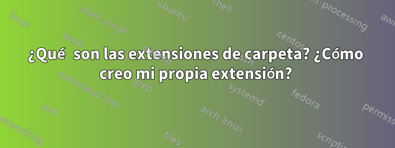 ¿Qué son las extensiones de carpeta? ¿Cómo creo mi propia extensión?