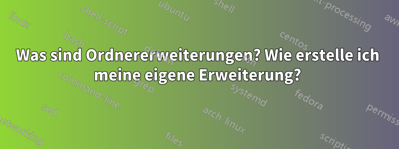 Was sind Ordnererweiterungen? Wie erstelle ich meine eigene Erweiterung?