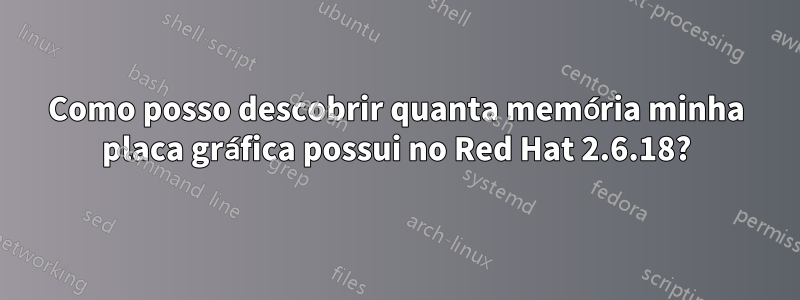 Como posso descobrir quanta memória minha placa gráfica possui no Red Hat 2.6.18?