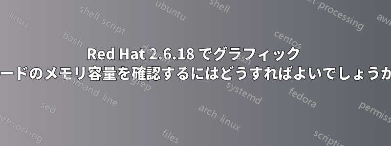 Red Hat 2.6.18 でグラフィック カードのメモリ容量を確認するにはどうすればよいでしょうか?