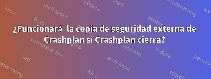 ¿Funcionará la copia de seguridad externa de Crashplan si Crashplan cierra?