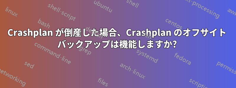 Crashplan が倒産した場合、Crashplan のオフサイト バックアップは機能しますか?