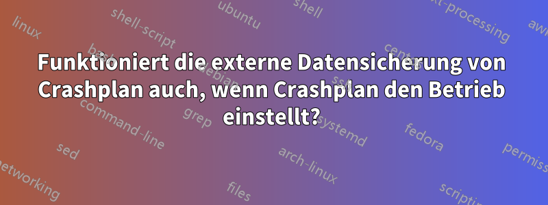 Funktioniert die externe Datensicherung von Crashplan auch, wenn Crashplan den Betrieb einstellt?