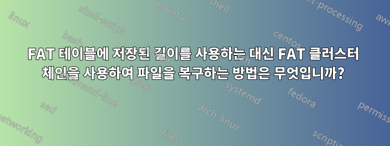 FAT 테이블에 저장된 길이를 사용하는 대신 FAT 클러스터 체인을 사용하여 파일을 복구하는 방법은 무엇입니까?