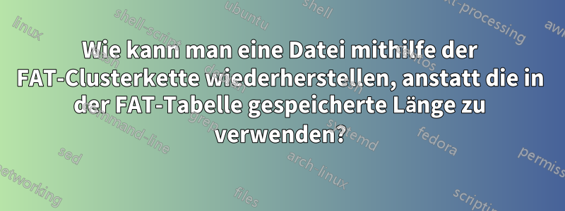 Wie kann man eine Datei mithilfe der FAT-Clusterkette wiederherstellen, anstatt die in der FAT-Tabelle gespeicherte Länge zu verwenden?