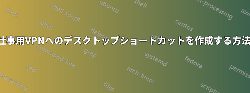 仕事用VPNへのデスクトップショートカットを作成する方法