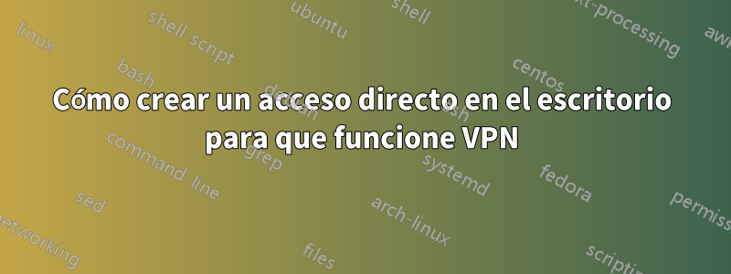 Cómo crear un acceso directo en el escritorio para que funcione VPN