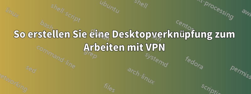 So erstellen Sie eine Desktopverknüpfung zum Arbeiten mit VPN