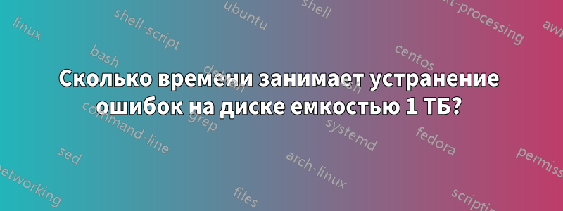 Сколько времени занимает устранение ошибок на диске емкостью 1 ТБ?