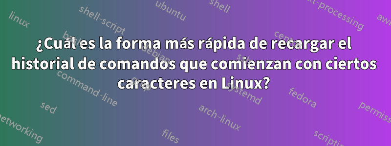 ¿Cuál es la forma más rápida de recargar el historial de comandos que comienzan con ciertos caracteres en Linux?