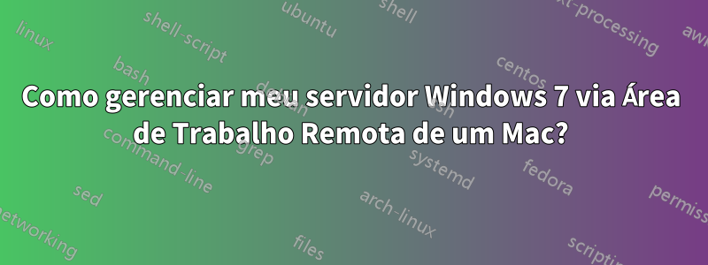 Como gerenciar meu servidor Windows 7 via Área de Trabalho Remota de um Mac?