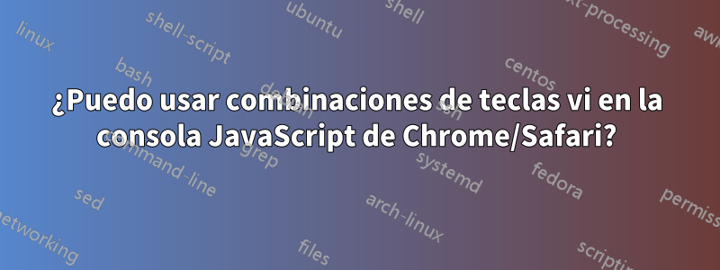 ¿Puedo usar combinaciones de teclas vi en la consola JavaScript de Chrome/Safari?