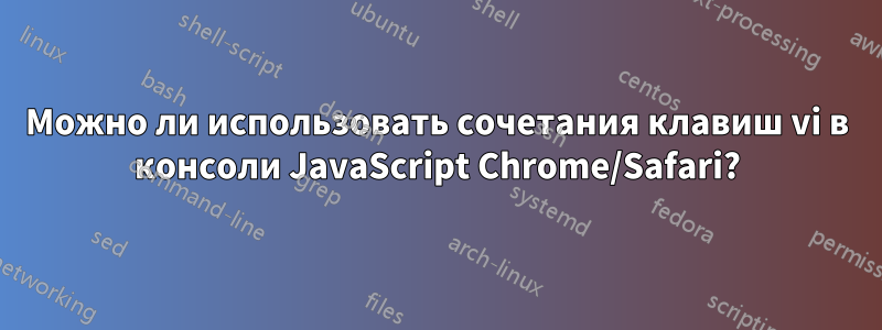 Можно ли использовать сочетания клавиш vi в консоли JavaScript Chrome/Safari?