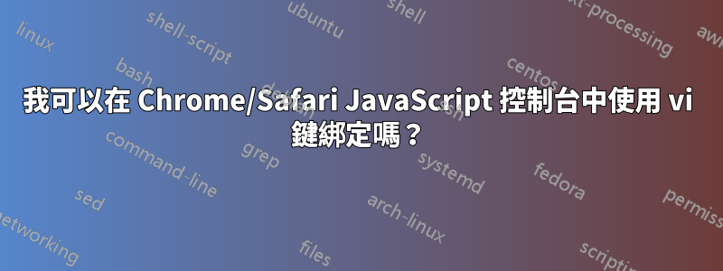 我可以在 Chrome/Safari JavaScript 控制台中使用 vi 鍵綁定嗎？