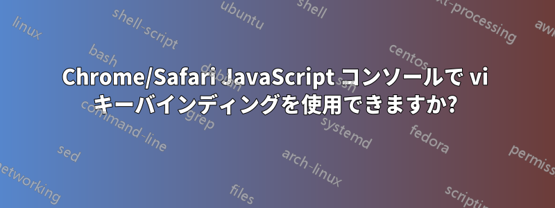 Chrome/Safari JavaScript コンソールで vi キーバインディングを使用できますか?