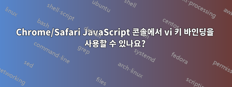 Chrome/Safari JavaScript 콘솔에서 vi 키 바인딩을 사용할 수 있나요?