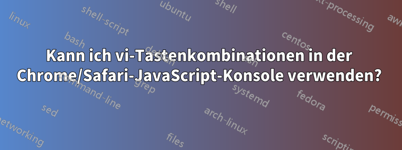 Kann ich vi-Tastenkombinationen in der Chrome/Safari-JavaScript-Konsole verwenden?