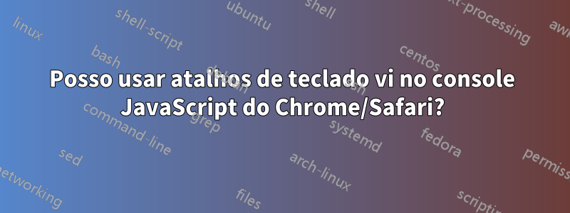 Posso usar atalhos de teclado vi no console JavaScript do Chrome/Safari?