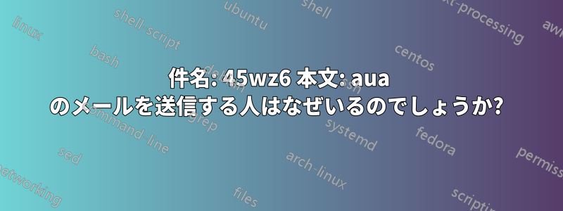 件名: 45wz6 本文: aua のメールを送信する人はなぜいるのでしょうか? 