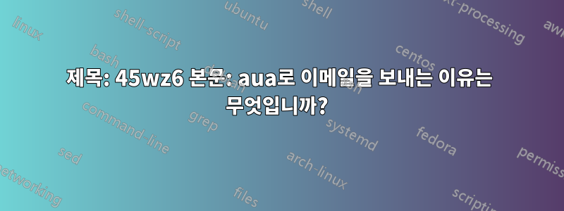 제목: 45wz6 본문: aua로 이메일을 보내는 이유는 무엇입니까? 