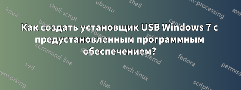 Как создать установщик USB Windows 7 с предустановленным программным обеспечением?