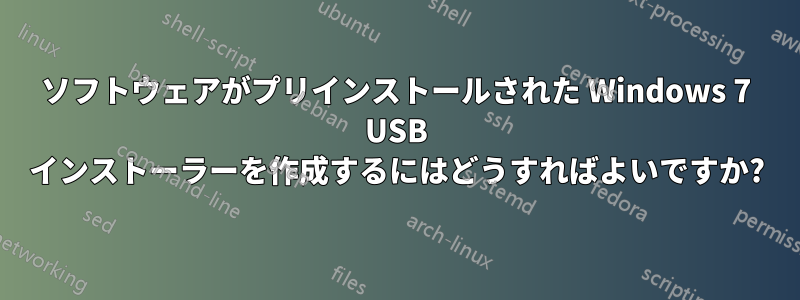 ソフトウェアがプリインストールされた Windows 7 USB インストーラーを作成するにはどうすればよいですか?