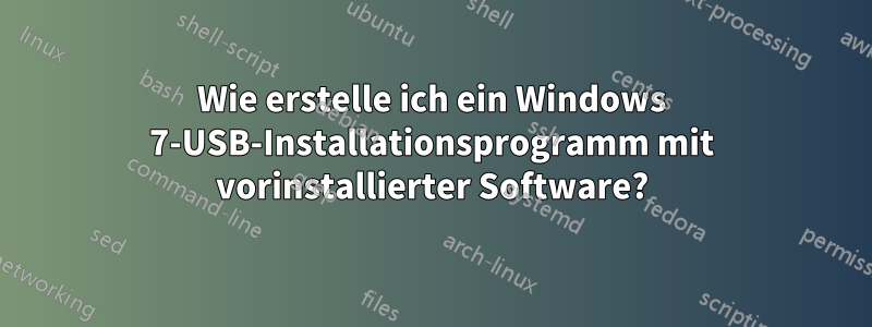 Wie erstelle ich ein Windows 7-USB-Installationsprogramm mit vorinstallierter Software?