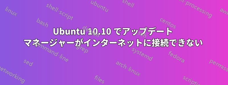 Ubuntu 10.10 でアップデート マネージャーがインターネットに接続できない