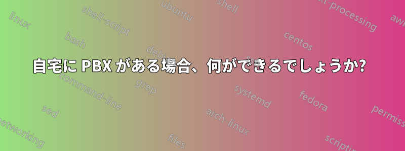 自宅に PBX がある場合、何ができるでしょうか? 