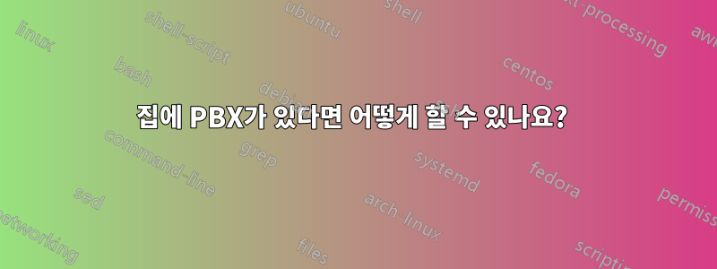 집에 PBX가 있다면 어떻게 할 수 있나요? 