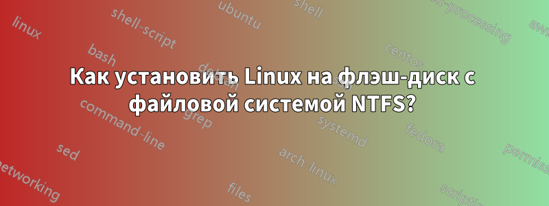 Как установить Linux на флэш-диск с файловой системой NTFS?