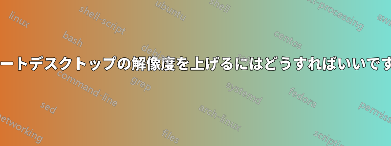 リモートデスクトップの解像度を上げるにはどうすればいいですか?