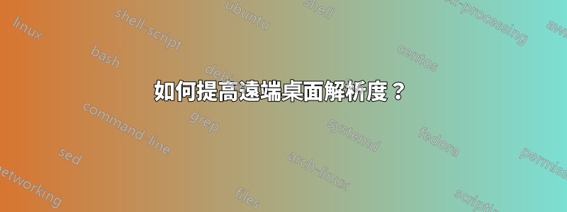 如何提高遠端桌面解析度？