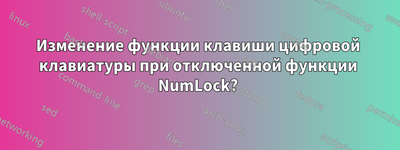 Изменение функции клавиши цифровой клавиатуры при отключенной функции NumLock?