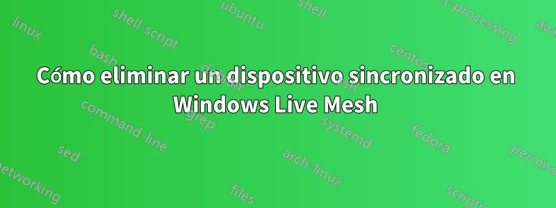 Cómo eliminar un dispositivo sincronizado en Windows Live Mesh