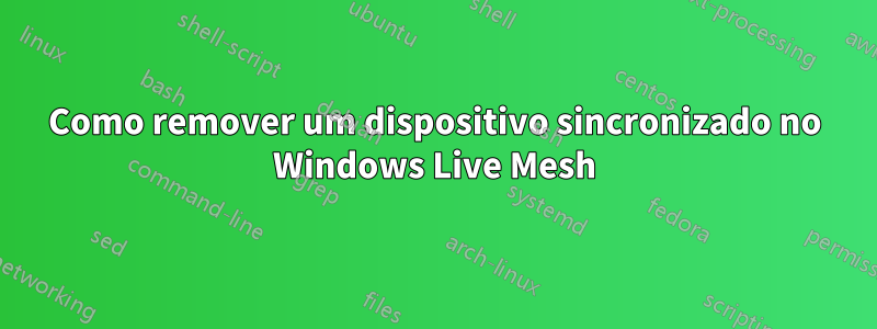 Como remover um dispositivo sincronizado no Windows Live Mesh