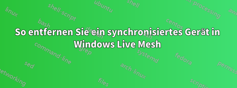 So entfernen Sie ein synchronisiertes Gerät in Windows Live Mesh