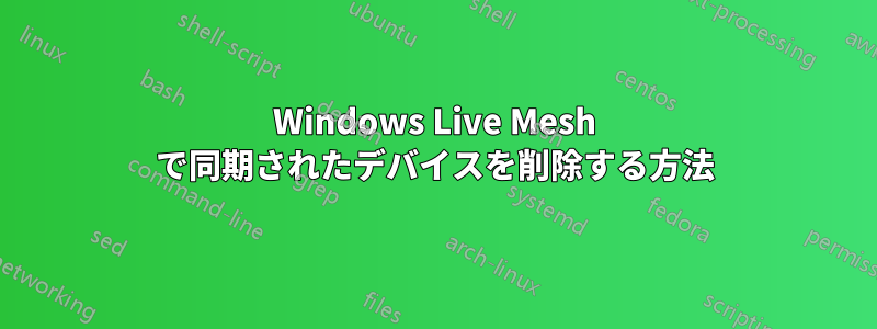 Windows Live Mesh で同期されたデバイスを削除する方法