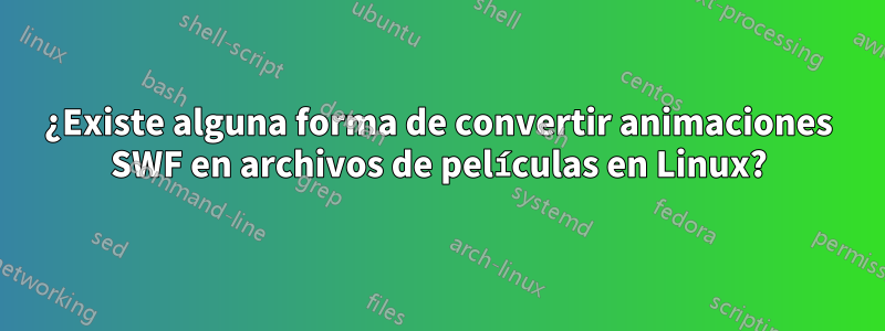 ¿Existe alguna forma de convertir animaciones SWF en archivos de películas en Linux?