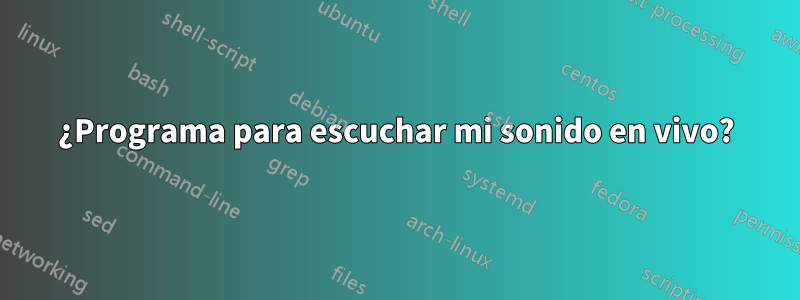 ¿Programa para escuchar mi sonido en vivo?