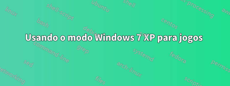 Usando o modo Windows 7 XP para jogos