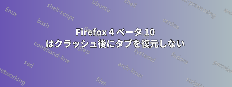 Firefox 4 ベータ 10 はクラッシュ後にタブを復元しない