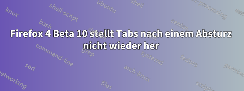 Firefox 4 Beta 10 stellt Tabs nach einem Absturz nicht wieder her