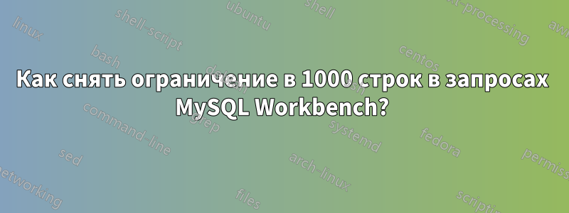 Как снять ограничение в 1000 строк в запросах MySQL Workbench?