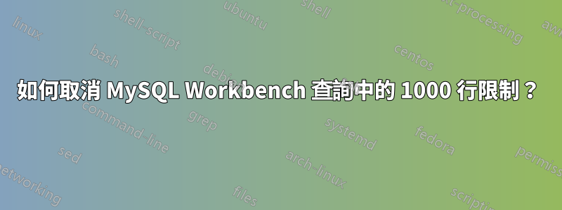 如何取消 MySQL Workbench 查詢中的 1000 行限制？