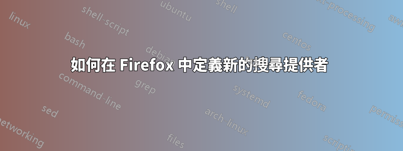 如何在 Firefox 中定義新的搜尋提供者