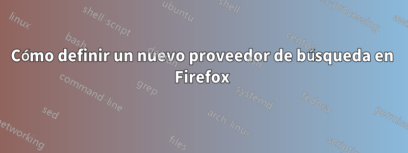 Cómo definir un nuevo proveedor de búsqueda en Firefox