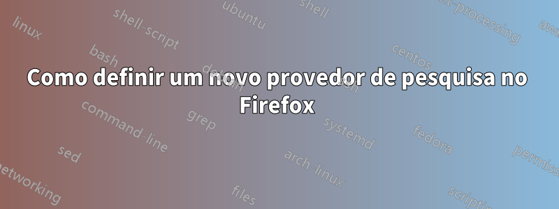 Como definir um novo provedor de pesquisa no Firefox